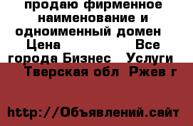 продаю фирменное наименование и одноименный домен › Цена ­ 3 000 000 - Все города Бизнес » Услуги   . Тверская обл.,Ржев г.